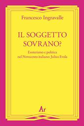 Il soggetto sovrano? Esoterismo e politica nel Novecento italiano: Julius Evola