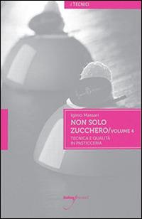 Non solo zucchero. Tecnica e qualità in pasticceria. Vol. 4 - Iginio Massari - Libro Italian Gourmet 2014, I tecnici | Libraccio.it
