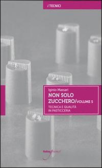 Non solo zucchero. Tecnica e qualità in pasticceria. Vol. 5 - Iginio Massari - Libro Italian Gourmet 2015 | Libraccio.it