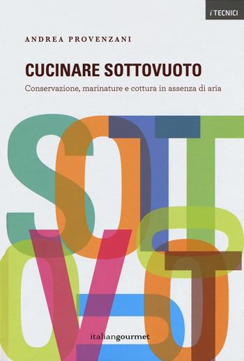 Cucinare sottovuoto. Conservazione, marinature e cottura in assenza di aria - Andrea Provenzani - Libro Italian Gourmet 2016, I tecnici | Libraccio.it