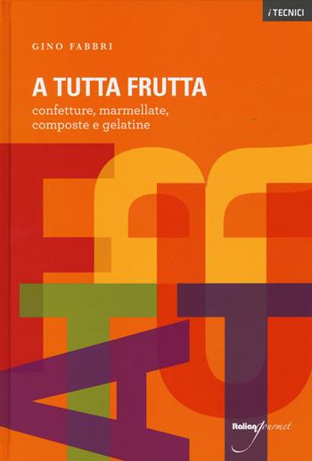 A tutta frutta. Confetture, marmellate, composte e gelatine - Gino Fabbri - Libro Italian Gourmet 2015, I tecnici | Libraccio.it