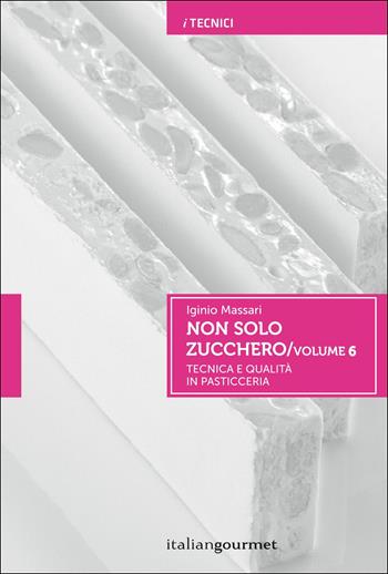 Non solo zucchero. Tecnica e qualità in pasticceria. Vol. 6 - Iginio Massari - Libro Italian Gourmet 2017, I tecnici | Libraccio.it