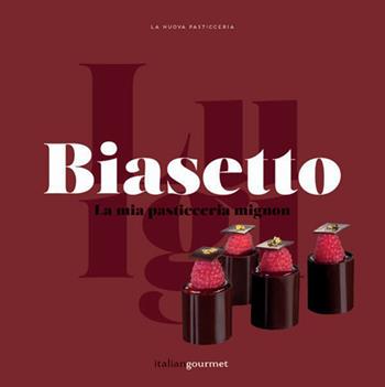 La mia pasticceria mignon - Luigi Biasetto - Libro Italian Gourmet 2017, La nuova pasticceria | Libraccio.it