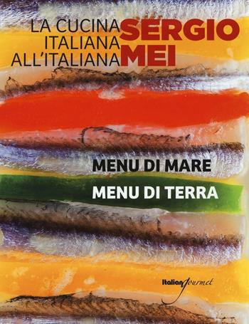 La cucina italiana all'italiana. Menu di terra. Menu di mare - Sergio Mei - Libro Italian Gourmet 2016 | Libraccio.it