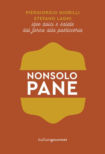 Non solo pane. Idee dolci e salate dal forno alla pasticceria - Piergiorgio Giorilli, Stefano Laghi - Libro Italian Gourmet 2018, Fusion | Libraccio.it