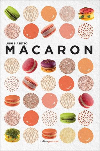 Macaron - Luigi Biasetto - Libro Italian Gourmet 2018, Extra | Libraccio.it