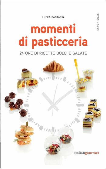 Momenti di pasticceria. 24 ore di ricette dolci e salate - Lucca Cantarin - Libro Italian Gourmet 2019, Esperienze | Libraccio.it