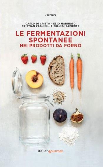 Le fermentazioni spontanee nei prodotti da forno - Carlo Di Cristo, Ezio Marinato, Cristian Zaghini - Libro Italian Gourmet 2019, I tecnici | Libraccio.it