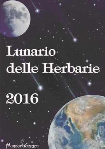 Lunario delle herbarie 2016 - Claudia Galli - Libro Mandorla Edizioni 2015 | Libraccio.it