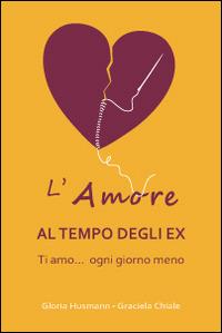 L'amore al tempo degli ex. Ti amo... ogni giorno di meno - Gloria Husman, Graciela Chiale - Libro Biglia Blu 2014, Aria | Libraccio.it