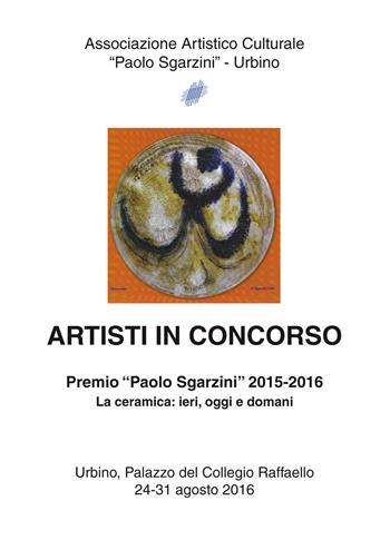 Artisti in concorso. Premio «Paolo Sgarzini» 2015-2016. La ceramica: ieri, oggi e domani (Urbino, 24-31 agosto 2016)  - Libro Me Monacchi 2016 | Libraccio.it