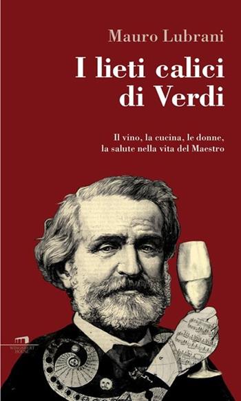 I lieti calici di Verdi. Il vino, la cucina, le donne, la salute nella vita del maestro - Mauro Lubrani - Libro Wingsbert House 2013 | Libraccio.it
