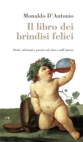 Il libro dei brindisi felici. Detti, aforismi e poesie sul vino e sull'amore - Monaldo D'Antonio - Libro Wingsbert House 2014, Wine-book | Libraccio.it