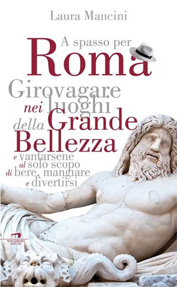 Roma. Girovagare nei luoghi della Grande bellezza e vantarsene al solo scopo di bere, mangiare e divertirsi - Laura Mancini - Libro Wingsbert House 2014 | Libraccio.it