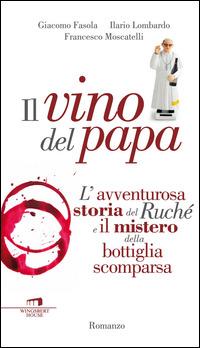 Il vino del Papa. L'avventurosa storia del Ruché e il mistero della bottiglia scomparsa - Giacomo Fasola, Ilario Lombardo, Francesco Moscatelli - Libro Wingsbert House 2014 | Libraccio.it