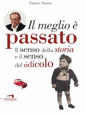 Il meglio è passato. Il senso della storia e il senso del ridicolo - Enrico Vaime - Libro Wingsbert House 2014 | Libraccio.it