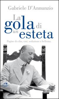 La gola di un esteta. Pagine di cibo, vini, seduzione e bellezza - Gabriele D'Annunzio - Libro Wingsbert House 2015 | Libraccio.it