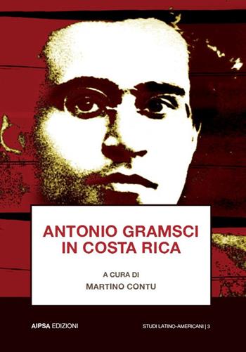 Antonio Gramsci in Costa Rica  - Libro Aipsa 2017, Studi latinoamericani | Libraccio.it