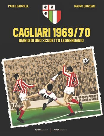 Cagliari 1969/70. Diario di uno scudetto leggendario - Paolo Gabriele, Mauro Giordani - Libro Aipsa 2020 | Libraccio.it