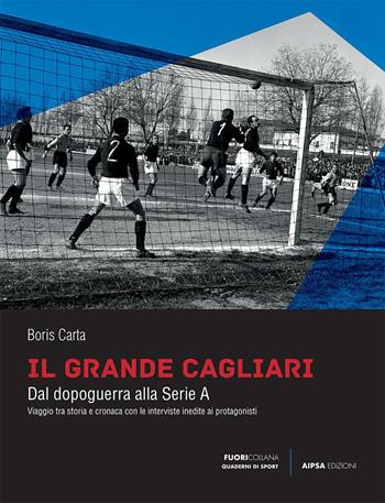 Il grande Cagliari. Dal dopoguerra alla serie A - Boris Carta - Libro Aipsa 2020 | Libraccio.it