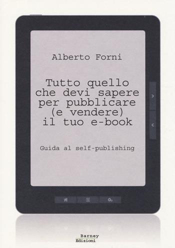 Tutto quello che devi sapere per pubblicare (e vendere) il tuo e-book. Guida al self-publishing - Alberto Forni - Libro Barney 2014, Stylus | Libraccio.it