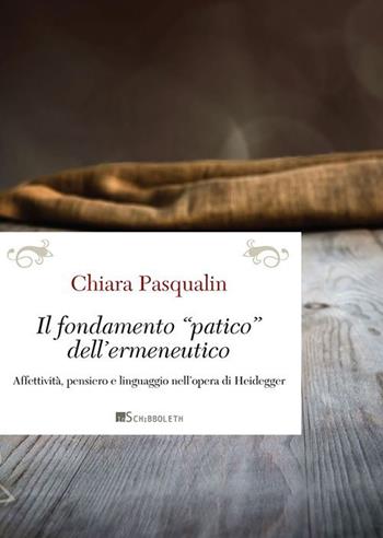 Il fondamento «patico» dell'ermeneutico. Affettività, pensiero e linguaggio nell'opera di Heidegger - Chiara Pasqualin - Libro Inschibboleth 2015, Passages | Libraccio.it