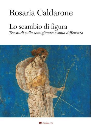 Lo scambio di figura. Tre studi sulla somiglianza e sulla differenza - Rosaria Caldarone - Libro Inschibboleth 2016, Au dedans, au dehors | Libraccio.it