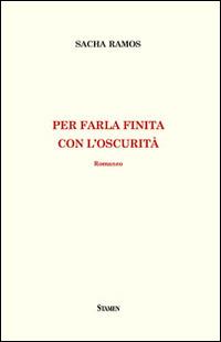Per farla finita con l'oscurità - Sacha Ramos - Libro Stamen 2014 | Libraccio.it