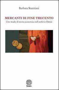 Mercanti di fine Trecento. Uno studio di storia economica sull'archivio Datini - Barbara Stanziani - Libro Stamen 2014, Dissertazioni | Libraccio.it