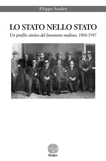Lo Stato nello Stato. Un profilo storico del fenomeno mafioso. (1860-1947) - Filippo Scuderi - Libro Stamen 2015, Dissertazioni | Libraccio.it