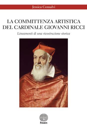 La committenza artistica del cardinale Giovanni Ricci. Lineamenti di una ricostruzione storica - Jessica Consalvi - Libro Stamen 2015, Dissertazioni | Libraccio.it