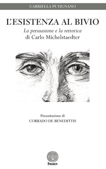 L' esistenza al bivio. «La persuasione e la rettorica» di Carlo Michelstaedter - Gabriella Putignano - Libro Stamen 2015, Dissertazioni | Libraccio.it