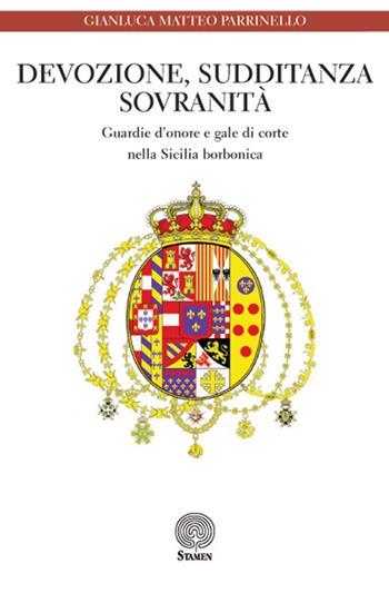 Devozione, sudditanza, sovranità. Guardie d'onore e gale di corte nella Sicilia borbonica - Gianluca M. Parrinello - Libro Stamen 2016, Dissertazioni | Libraccio.it