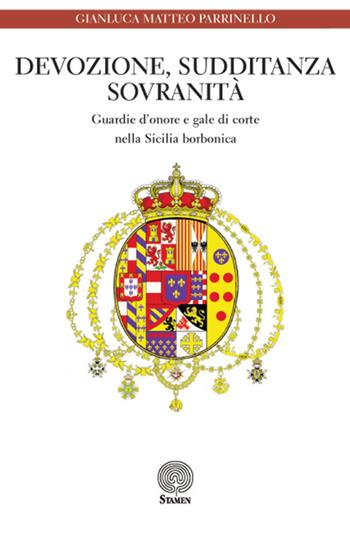 Devozione, sudditanza, sovranità. Guardie d'onore e gale di corte nella Sicilia borbonica - Gianluca M. Parrinello - Libro Stamen 2016, Dissertazioni | Libraccio.it