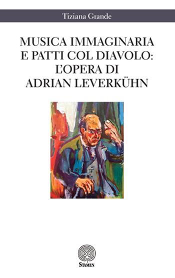 Musica immaginaria e patti col diavolo. L'opera di Adrian Leverkühn - Tiziana Grande - Libro Stamen 2016, Dissertazioni | Libraccio.it