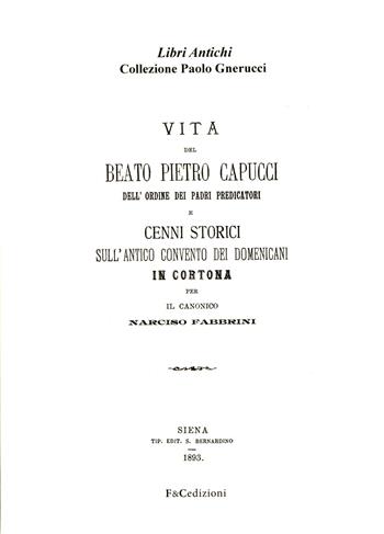 Vita del beato Pietro Capucci dell'ordine dei padri predicatori e cenni storici sull'antico convento dei Domenicani in Cortona (rist. anast. Siena, 1893) - Narciso Fabbrini - Libro F & C Edizioni 2015, Libri antichi | Libraccio.it