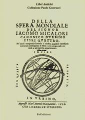 Della sfera mondiale. Libri quattro ne'quali compendiosamente si mostra quanto è necessario a generale intelligenza di sfera (rist. anast. Urbino, 1626)