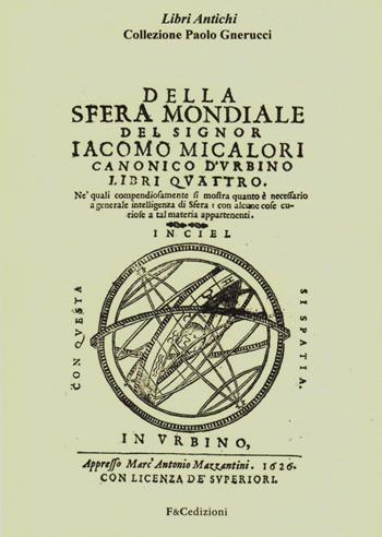 Della sfera mondiale. Libri quattro ne'quali compendiosamente si mostra quanto è necessario a generale intelligenza di sfera (rist. anast. Urbino, 1626) - Giacomo Micalori - Libro F & C Edizioni 2015, Libri antichi | Libraccio.it