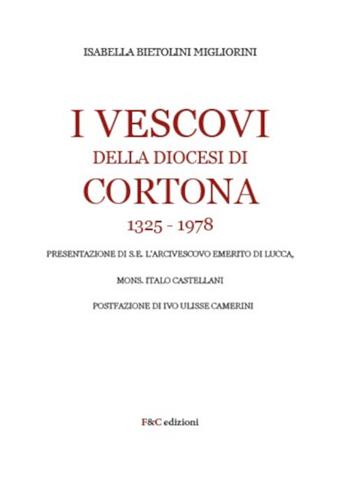 I Vescovi della diocesi di Cortona 1325-1978 - Isabella Bietolini Migliorini - Libro F & C Edizioni 2021 | Libraccio.it
