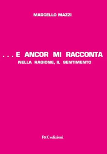 ...e ancor mi racconta nella ragione, il sentimento - Marcello Mazzi - Libro F & C Edizioni 2021 | Libraccio.it