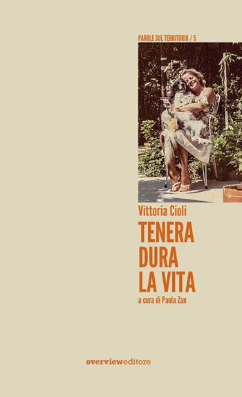 Tenera dura la vita - Vittoria Cioli - Libro Overview Editore 2019, Parole sul territorio | Libraccio.it