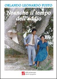 Neanche il tempo dell'addio - Orlando Leonardo Fusto - Libro AP Aldo Primerano 2014, Scrittori per passione | Libraccio.it