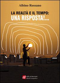 La realtà e il tempo: una risposta! - Albino Rossano - Libro AP Aldo Primerano 2014, Autori per passione | Libraccio.it