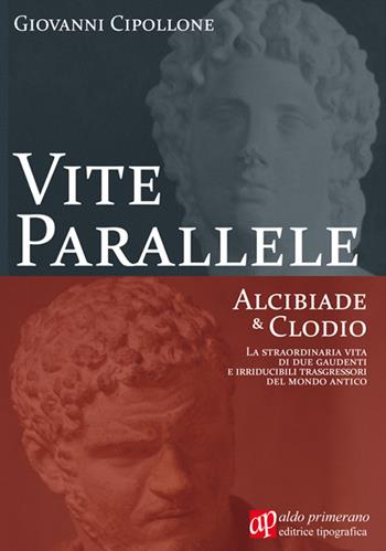 Vite parallele. Alcibiade & Clodio - Giovanni Cipollone - Libro AP Aldo Primerano 2015, Scrittori per passione | Libraccio.it