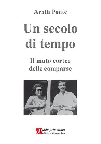 Un secolo di tempo. Il mutuo corteo delle comparse - Arnut Ponte - Libro AP Aldo Primerano 2020 | Libraccio.it