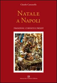 Natale a Napoli. Tradizioni, curiosità e presepi - Claudio Canzanella - Libro Alessandro Polidoro Editore 2014 | Libraccio.it