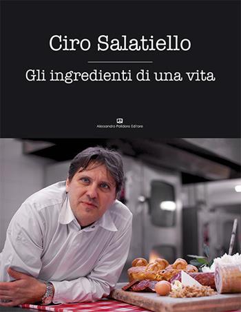Gli ingredienti di una vita - Ciro Salatiello - Libro Alessandro Polidoro Editore 2015 | Libraccio.it