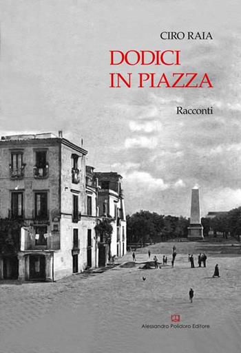 Dodici in piazza - Ciro Raia - Libro Alessandro Polidoro Editore 2015 | Libraccio.it