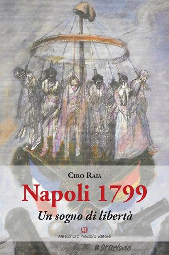 Napoli 1799. Un sogno di libertà - Ciro Raia - Libro Alessandro Polidoro Editore 2016 | Libraccio.it