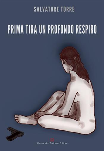 Prima tira un profondo respiro - Salvatore Torre - Libro Alessandro Polidoro Editore 2016 | Libraccio.it